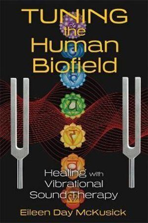 Tuning the Human Biofield: Healing with Vibrational Sound Therapy (refer NEW 9781620552469)