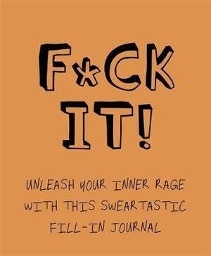 F*ck It!: Unleash your inner rage with this sweartastic fill-in journal!